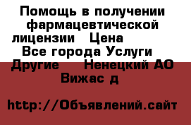 Помощь в получении фармацевтической лицензии › Цена ­ 1 000 - Все города Услуги » Другие   . Ненецкий АО,Вижас д.